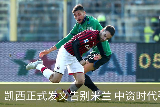 凯西正式发文告别米兰 中资时代引援已全部离队